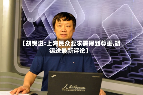 【胡锡进:上海民众要求需得到尊重,胡锡进最新评论】-第3张图片