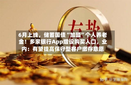 6月上线，储蓄国债“加盟”个人养老金！多家银行App增设购买入口，业内：有望提高保守型客户缴存意愿-第2张图片