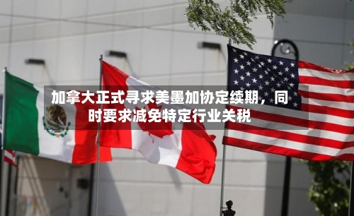 加拿大正式寻求美墨加协定续期，同时要求减免特定行业关税-第2张图片
