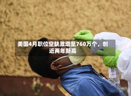 美国4月职位空缺激增至760万个，创近两年新高-第2张图片