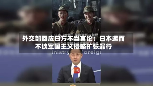 外交部回应日方不当言论：日本避而不谈军国主义侵略扩张罪行-第3张图片