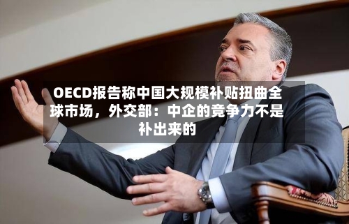 OECD报告称中国大规模补贴扭曲全球市场，外交部：中企的竞争力不是补出来的-第2张图片