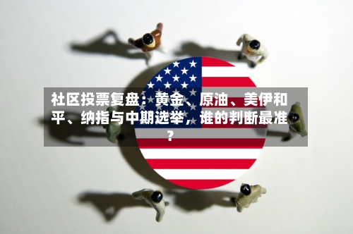 社区投票复盘：黄金、原油	、美伊和平、纳指与中期选举，谁的判断最准？-第2张图片