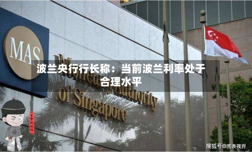 波兰央行行长称：当前波兰利率处于合理水平