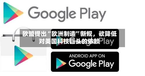 欧盟提出“欧洲制造	”新规	，欲降低对美国科技巨头的依赖-第2张图片