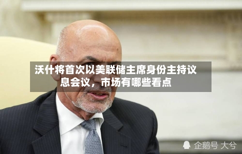 沃什将首次以美联储主席身份主持议息会议，市场有哪些看点-第2张图片