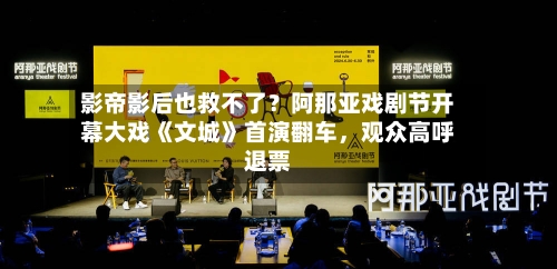 影帝影后也救不了？阿那亚戏剧节开幕大戏《文城》首演翻车	，观众高呼退票-第2张图片