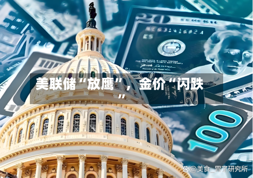 美联储“放鹰”，金价“闪跌	”-第3张图片