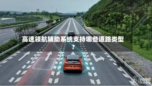 高速领航辅助系统支持哪些道路类型?-第2张图片