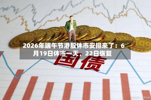 2026年端午节港股休市安排来了：6月19日休市一天，22日恢复-第2张图片