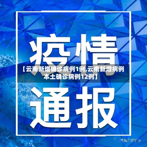 【云南新增确诊病例1例,云南新增病例本土确诊病例12例】-第1张图片